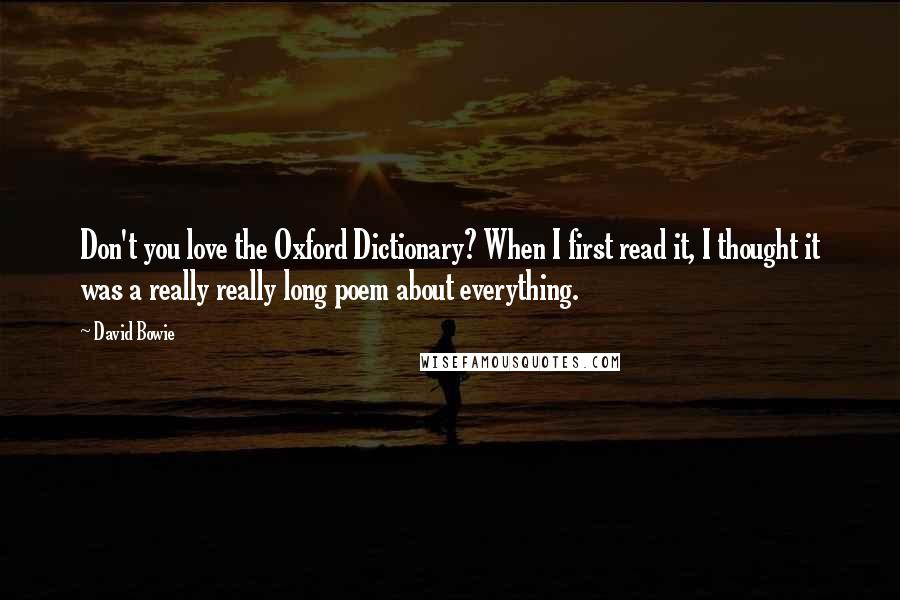 David Bowie Quotes: Don't you love the Oxford Dictionary? When I first read it, I thought it was a really really long poem about everything.