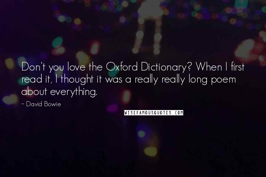 David Bowie Quotes: Don't you love the Oxford Dictionary? When I first read it, I thought it was a really really long poem about everything.