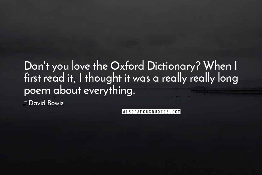 David Bowie Quotes: Don't you love the Oxford Dictionary? When I first read it, I thought it was a really really long poem about everything.