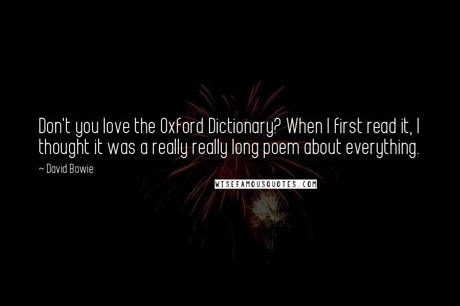 David Bowie Quotes: Don't you love the Oxford Dictionary? When I first read it, I thought it was a really really long poem about everything.