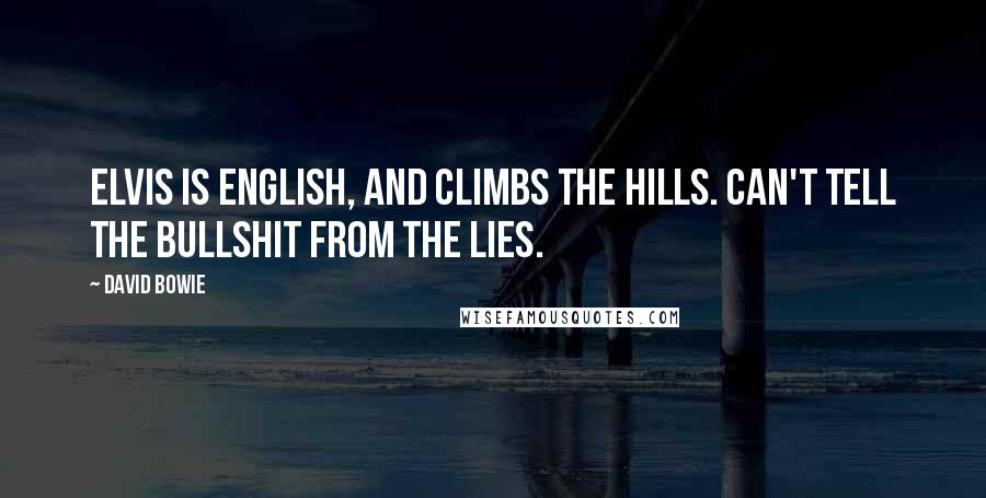 David Bowie Quotes: Elvis is English, and climbs the hills. Can't tell the bullshit from the lies.
