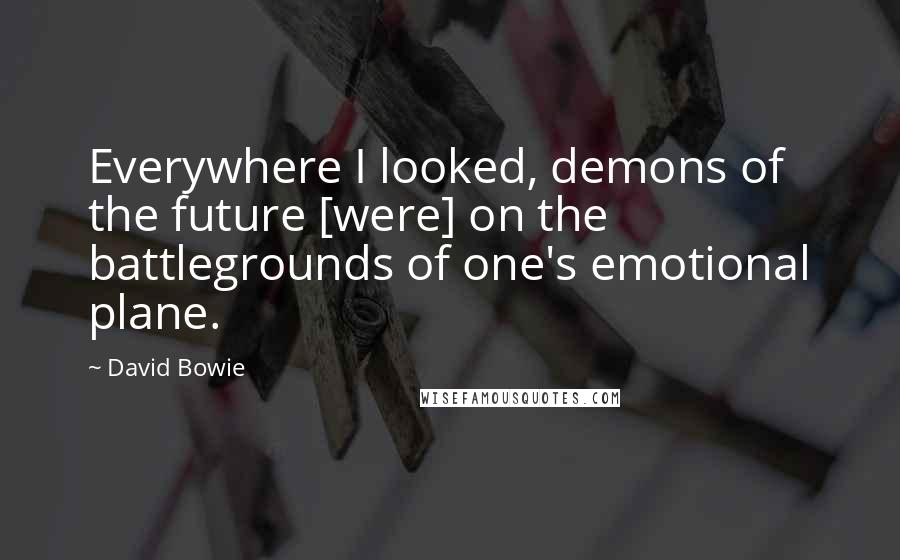 David Bowie Quotes: Everywhere I looked, demons of the future [were] on the battlegrounds of one's emotional plane.