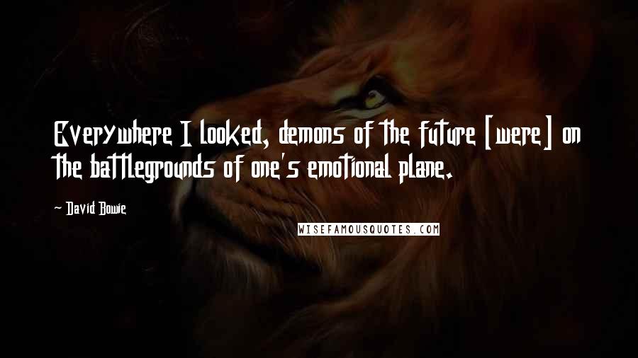 David Bowie Quotes: Everywhere I looked, demons of the future [were] on the battlegrounds of one's emotional plane.