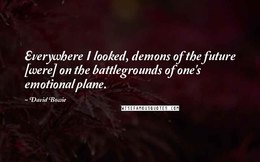 David Bowie Quotes: Everywhere I looked, demons of the future [were] on the battlegrounds of one's emotional plane.