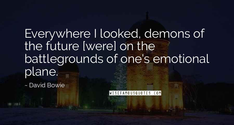 David Bowie Quotes: Everywhere I looked, demons of the future [were] on the battlegrounds of one's emotional plane.