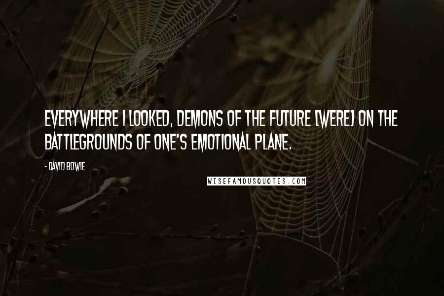 David Bowie Quotes: Everywhere I looked, demons of the future [were] on the battlegrounds of one's emotional plane.