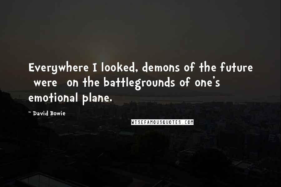 David Bowie Quotes: Everywhere I looked, demons of the future [were] on the battlegrounds of one's emotional plane.
