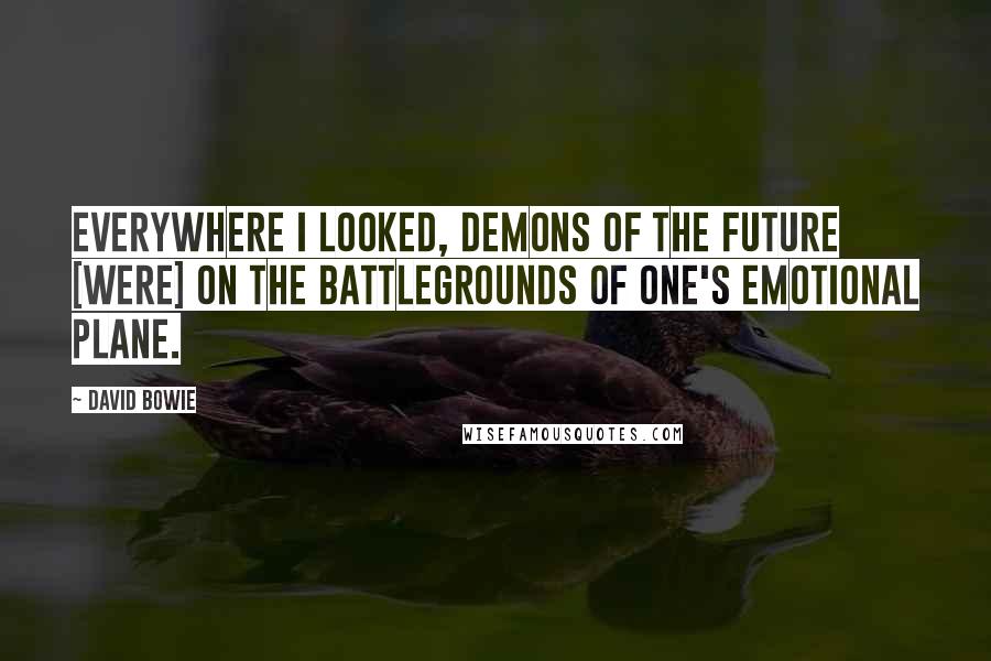 David Bowie Quotes: Everywhere I looked, demons of the future [were] on the battlegrounds of one's emotional plane.