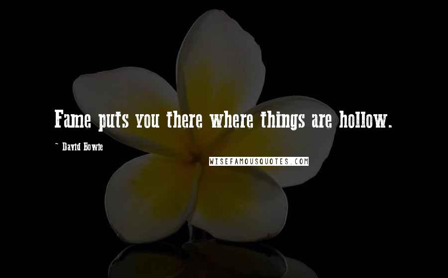 David Bowie Quotes: Fame puts you there where things are hollow.