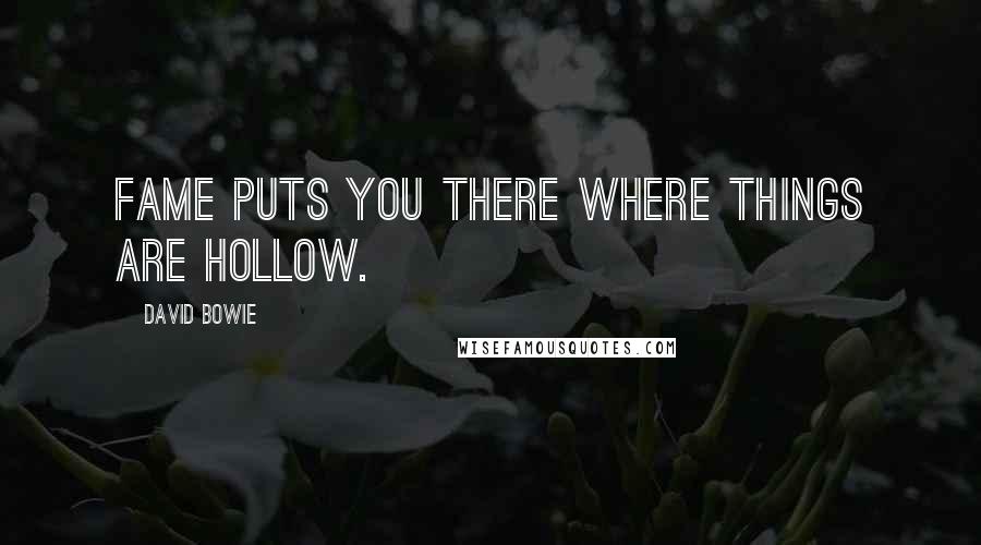 David Bowie Quotes: Fame puts you there where things are hollow.