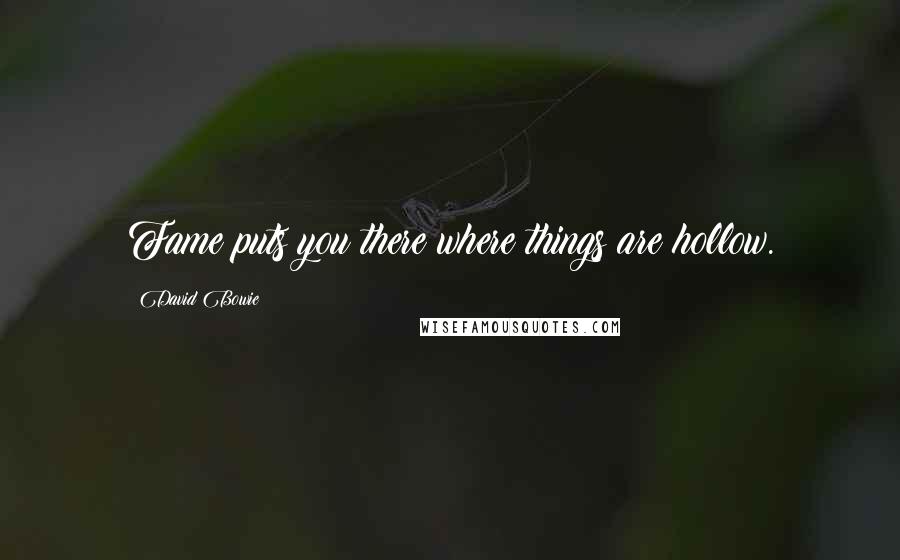 David Bowie Quotes: Fame puts you there where things are hollow.