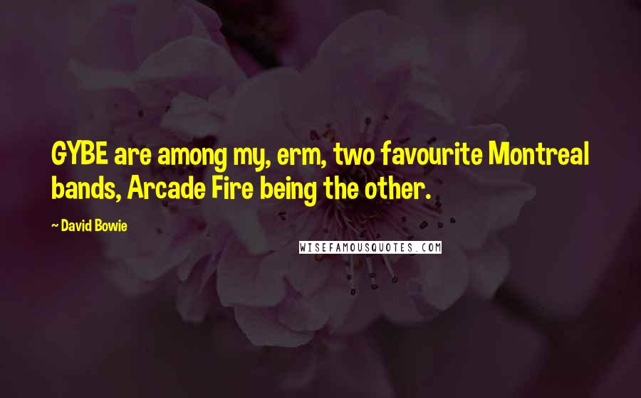 David Bowie Quotes: GYBE are among my, erm, two favourite Montreal bands, Arcade Fire being the other.