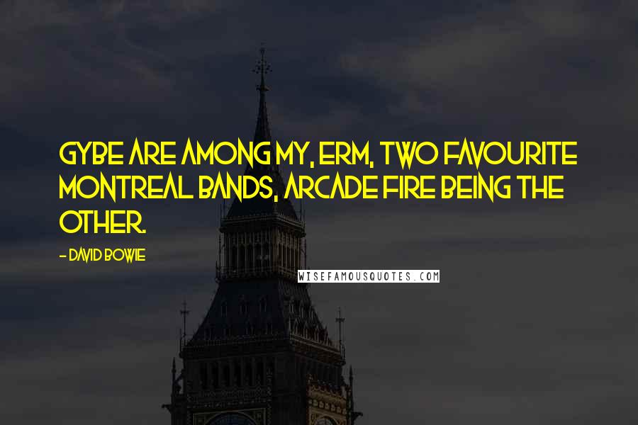 David Bowie Quotes: GYBE are among my, erm, two favourite Montreal bands, Arcade Fire being the other.