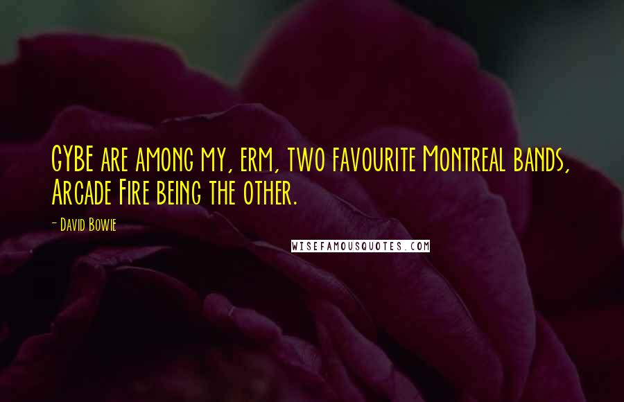 David Bowie Quotes: GYBE are among my, erm, two favourite Montreal bands, Arcade Fire being the other.