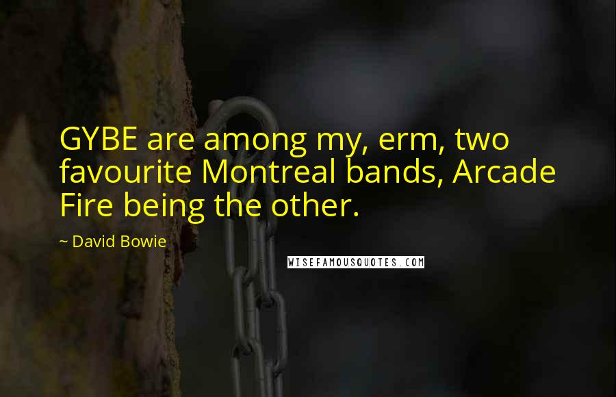 David Bowie Quotes: GYBE are among my, erm, two favourite Montreal bands, Arcade Fire being the other.