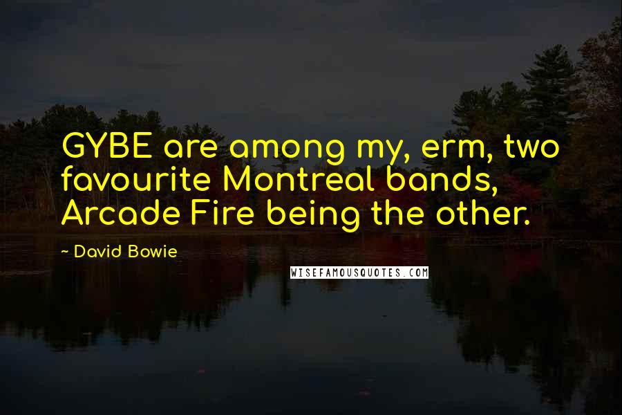 David Bowie Quotes: GYBE are among my, erm, two favourite Montreal bands, Arcade Fire being the other.