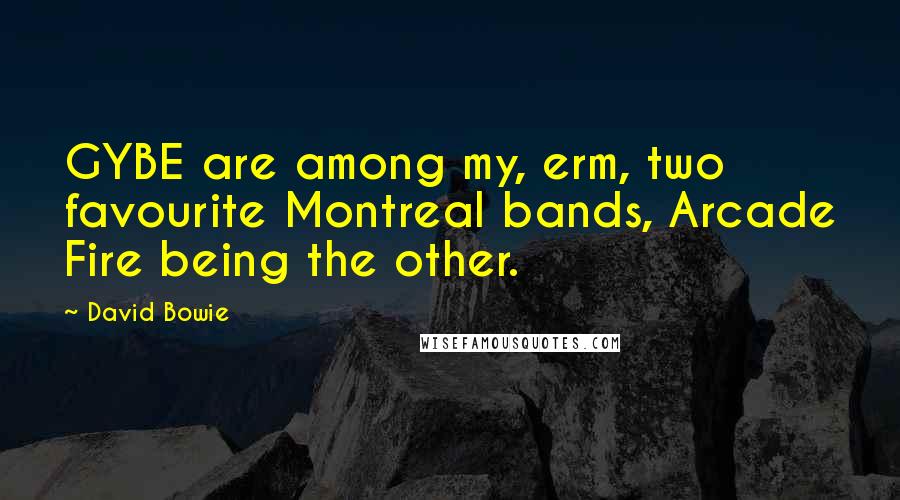 David Bowie Quotes: GYBE are among my, erm, two favourite Montreal bands, Arcade Fire being the other.