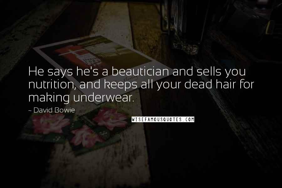 David Bowie Quotes: He says he's a beautician and sells you nutrition, and keeps all your dead hair for making underwear.