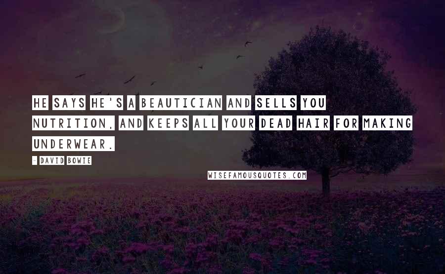 David Bowie Quotes: He says he's a beautician and sells you nutrition, and keeps all your dead hair for making underwear.