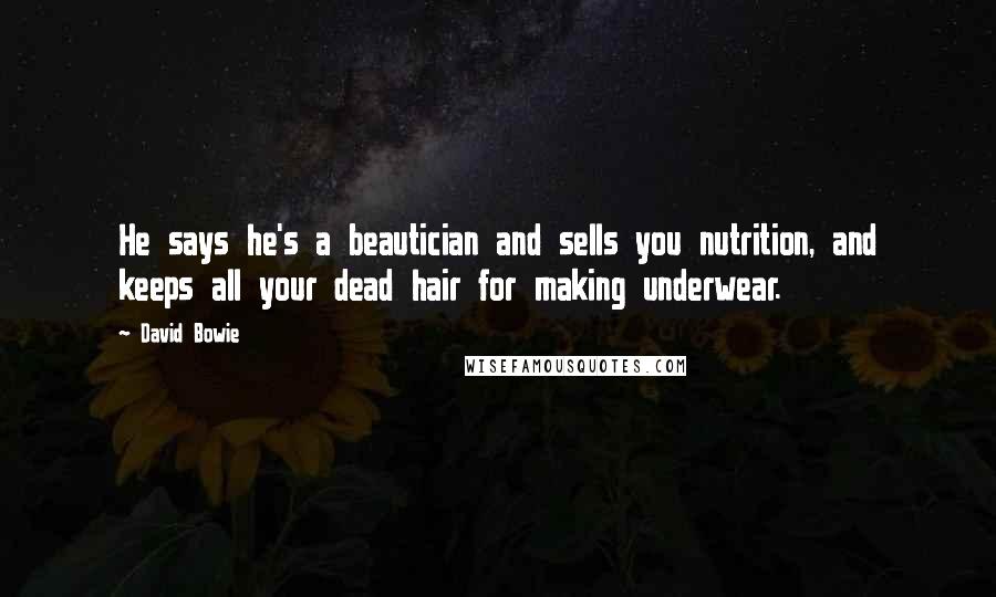 David Bowie Quotes: He says he's a beautician and sells you nutrition, and keeps all your dead hair for making underwear.