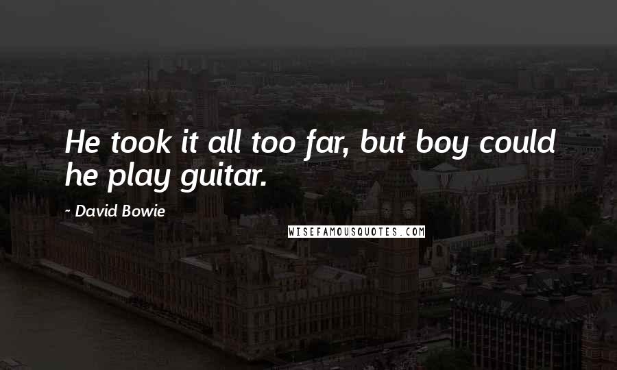 David Bowie Quotes: He took it all too far, but boy could he play guitar.