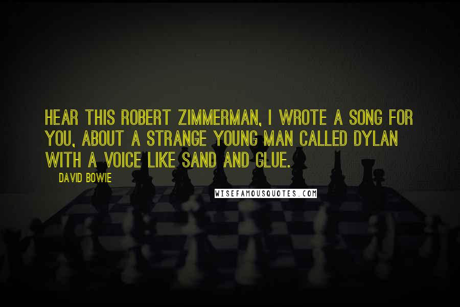 David Bowie Quotes: Hear this Robert Zimmerman, I wrote a song for you, about a strange young man called Dylan with a voice like sand and glue.