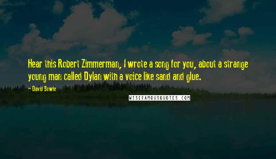 David Bowie Quotes: Hear this Robert Zimmerman, I wrote a song for you, about a strange young man called Dylan with a voice like sand and glue.