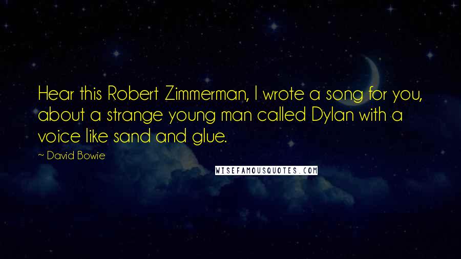 David Bowie Quotes: Hear this Robert Zimmerman, I wrote a song for you, about a strange young man called Dylan with a voice like sand and glue.