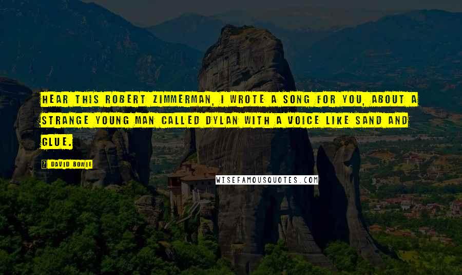 David Bowie Quotes: Hear this Robert Zimmerman, I wrote a song for you, about a strange young man called Dylan with a voice like sand and glue.