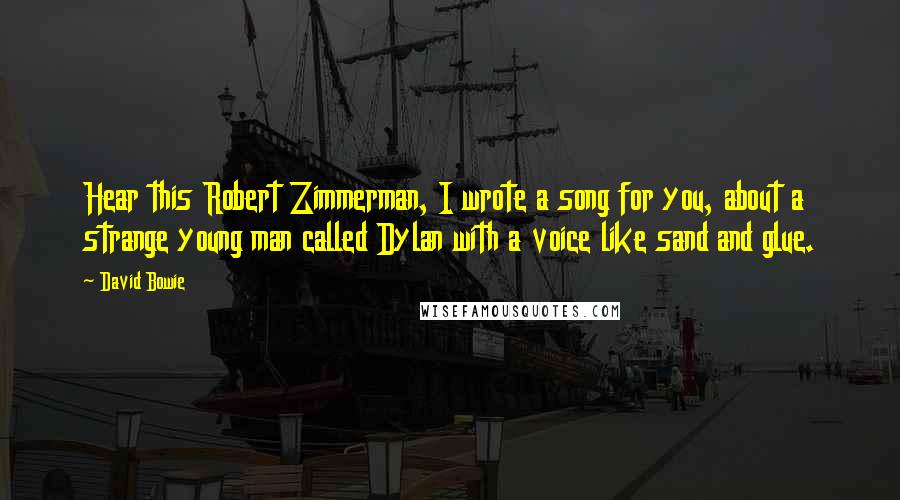 David Bowie Quotes: Hear this Robert Zimmerman, I wrote a song for you, about a strange young man called Dylan with a voice like sand and glue.