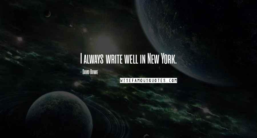 David Bowie Quotes: I always write well in New York.