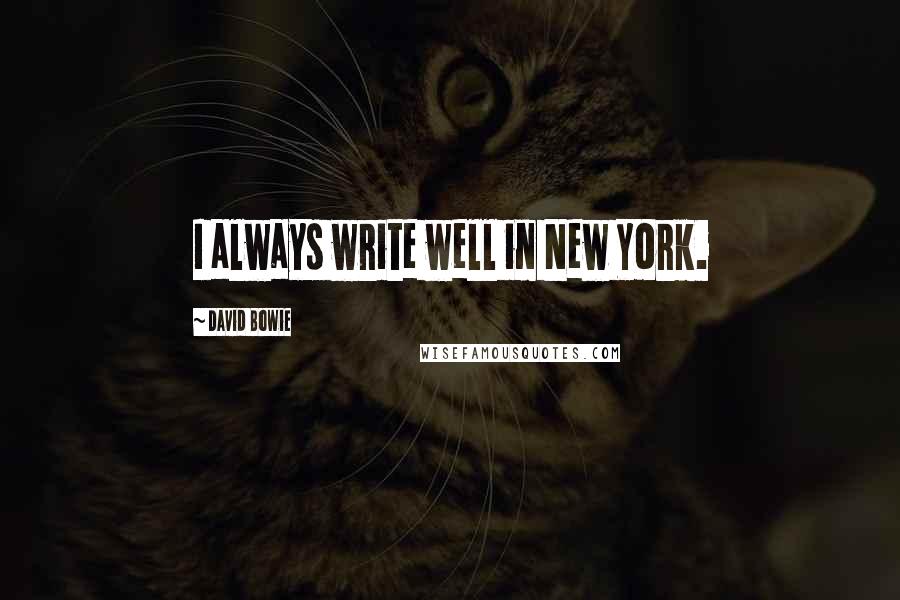 David Bowie Quotes: I always write well in New York.