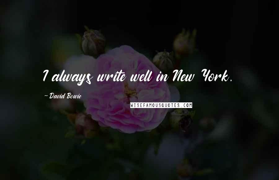 David Bowie Quotes: I always write well in New York.