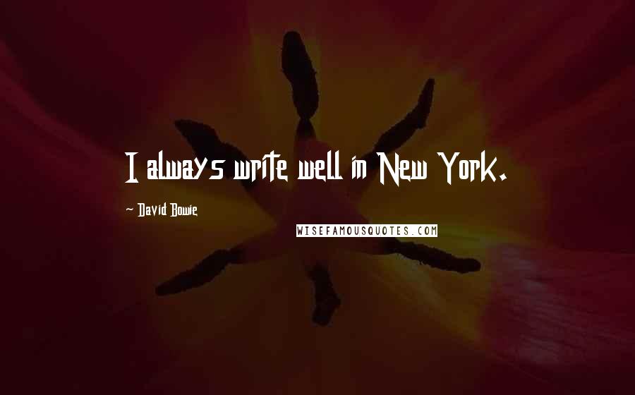 David Bowie Quotes: I always write well in New York.