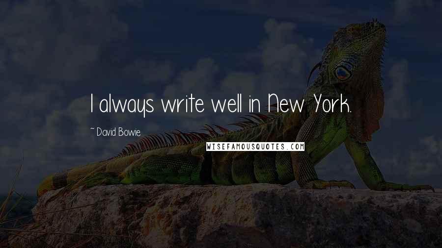 David Bowie Quotes: I always write well in New York.