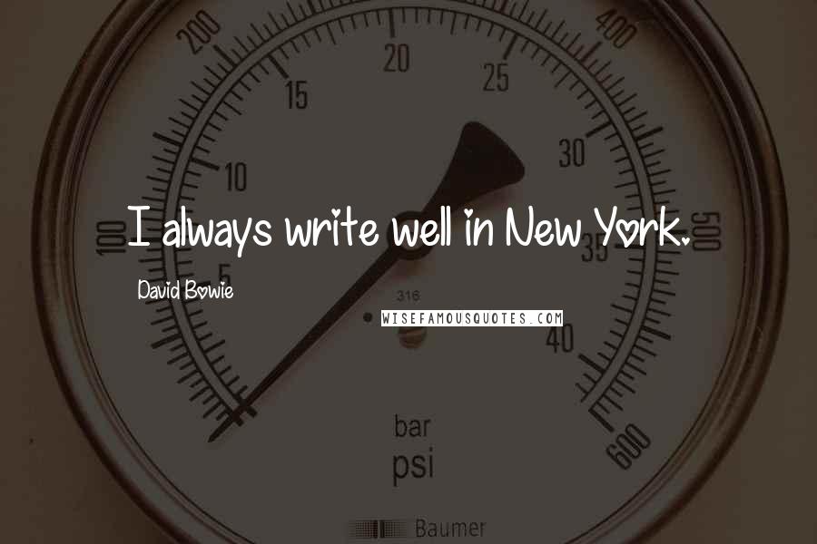 David Bowie Quotes: I always write well in New York.