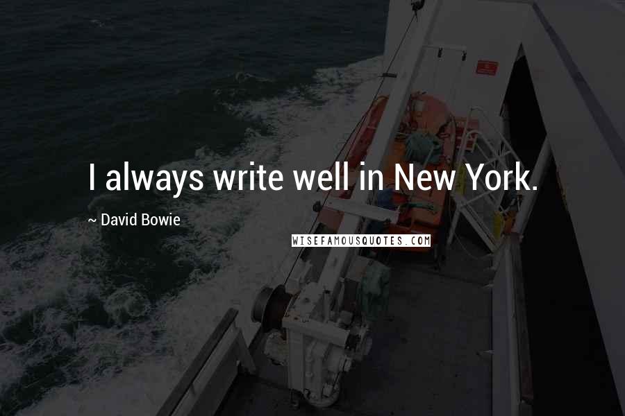 David Bowie Quotes: I always write well in New York.