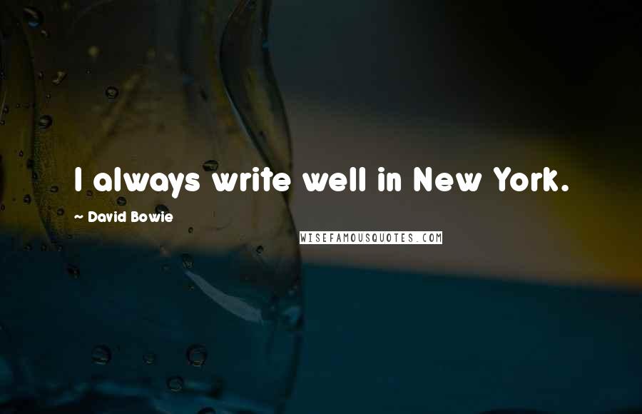 David Bowie Quotes: I always write well in New York.