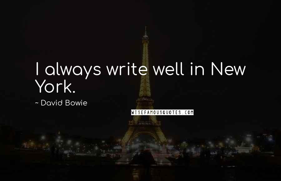 David Bowie Quotes: I always write well in New York.