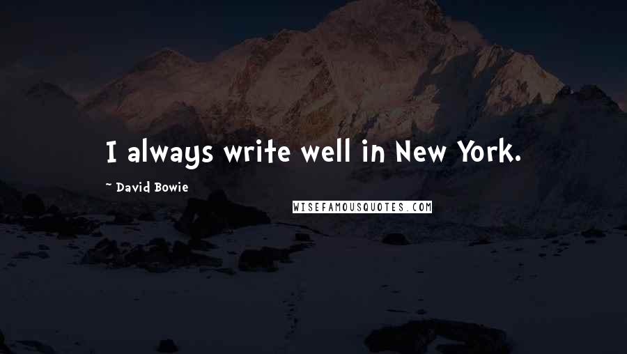 David Bowie Quotes: I always write well in New York.