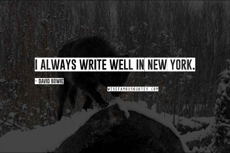 David Bowie Quotes: I always write well in New York.