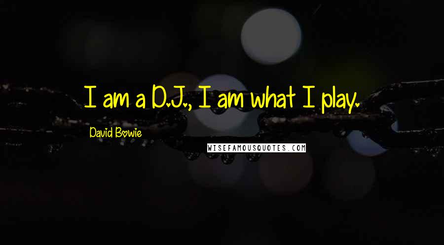 David Bowie Quotes: I am a D.J., I am what I play.