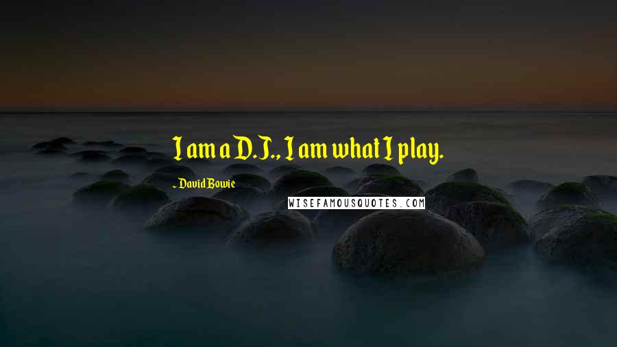 David Bowie Quotes: I am a D.J., I am what I play.