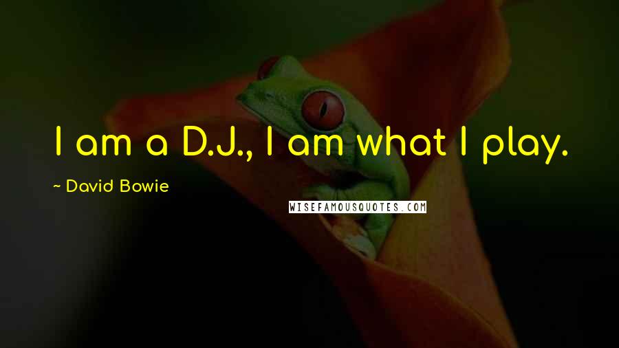 David Bowie Quotes: I am a D.J., I am what I play.