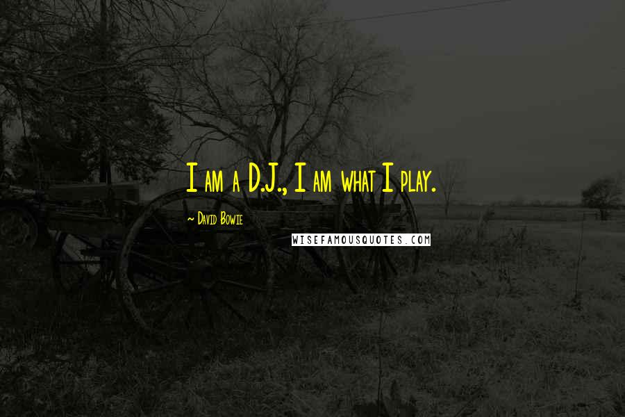 David Bowie Quotes: I am a D.J., I am what I play.