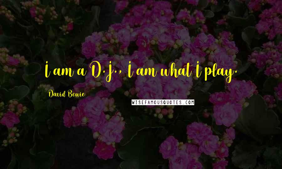 David Bowie Quotes: I am a D.J., I am what I play.