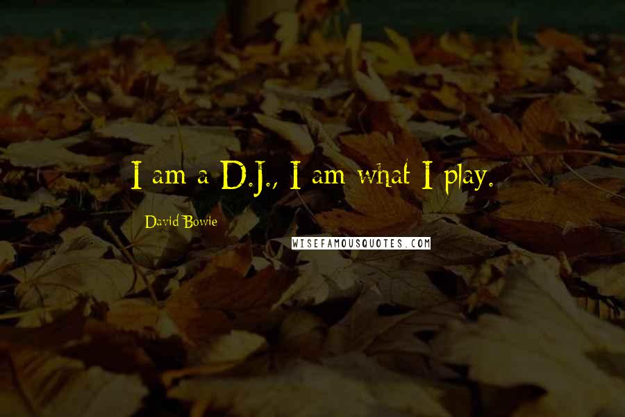 David Bowie Quotes: I am a D.J., I am what I play.