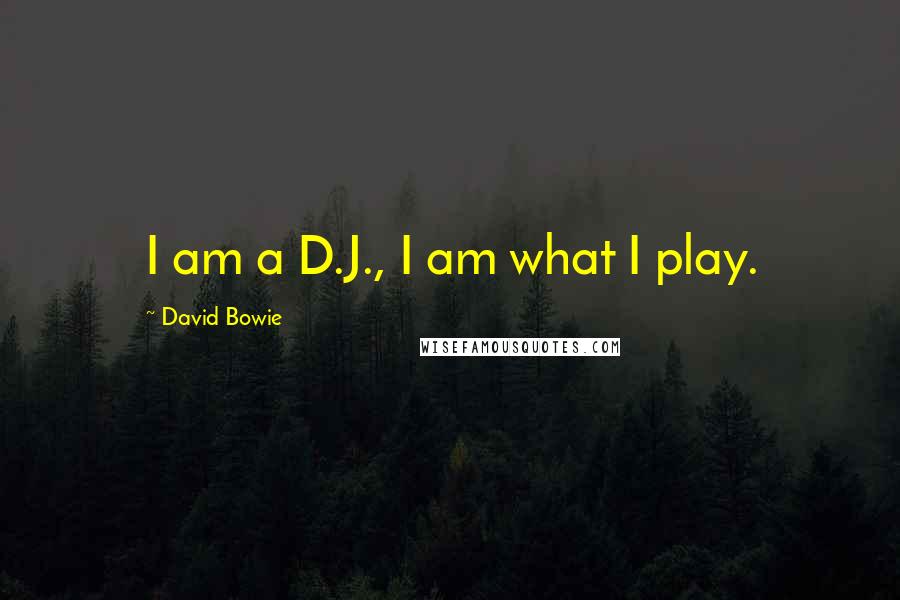 David Bowie Quotes: I am a D.J., I am what I play.