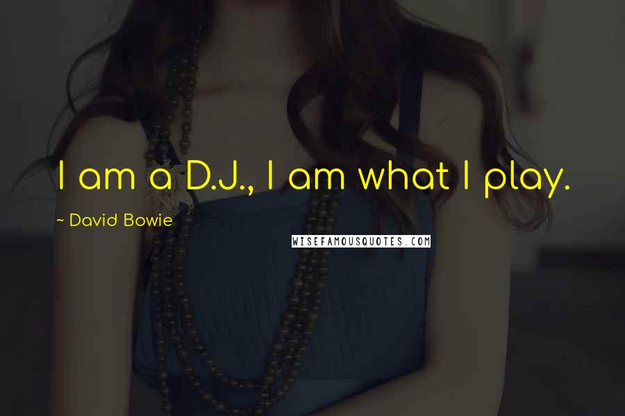 David Bowie Quotes: I am a D.J., I am what I play.