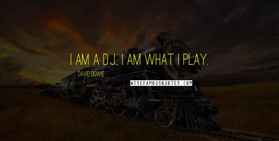 David Bowie Quotes: I am a D.J., I am what I play.